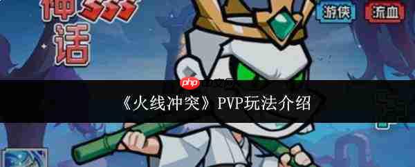 火线冲突pvp玩法详解与攻略