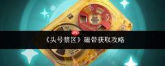 头号禁区磁带获取方法全攻略