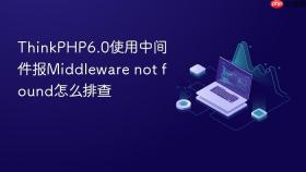 thinkphp6.0使用中间件报middleware not found怎么排查