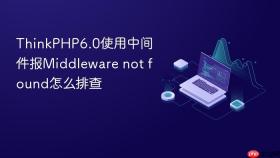 ThinkPHP6.0使用中间件报Middleware not found怎么排查