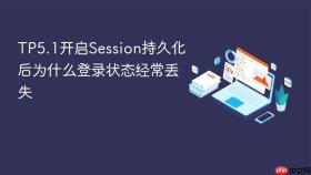 TP5.1开启Session持久化后为什么登录状态经常丢失