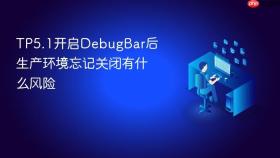 tp5.1开启debugbar后生产环境忘记关闭有什么风险