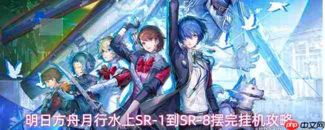 明日方舟月行水上sr1-sr8关卡摆完挂机通关攻略