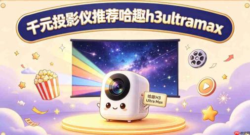 千元投影仪推荐榜单:哈趣H3 Ultra Max真1080P+3200:1对比度