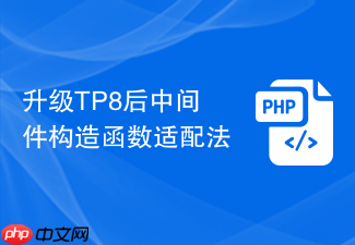升级tp8后中间件构造函数适配法