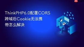 ThinkPHP6.0配置CORS跨域后Cookie无法携带怎么解决