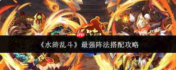 水浒乱斗:如何搭配出最强阵法及最强阵法搭配指南