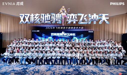 双核驰骋，弈飞冲天！2026 年飞利浦显示器全国操盘手大会盛大召开！