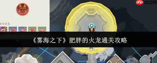 雾海之下:如何通关肥胖火龙,肥胖火龙通关秘籍