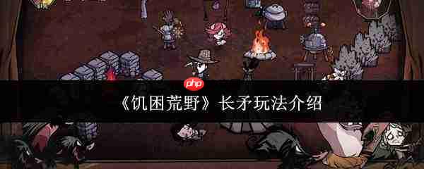 饥困荒野中长矛玩法详解