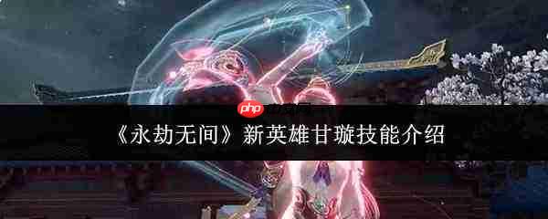 永劫无间新英雄甘璇技能解析与介绍