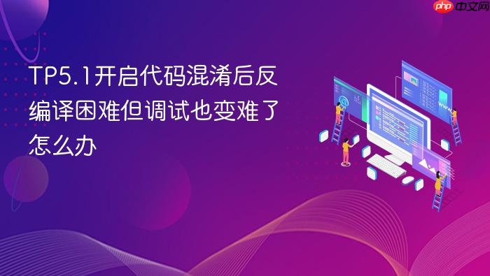 tp5.1开启代码混淆后反编译困难但调试也变难了怎么办