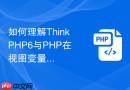如何理解ThinkPHP6与PHP在视图变量传递上的区别