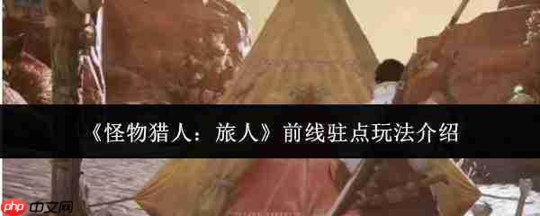怪物猎人旅人:前线驻点玩法全解析