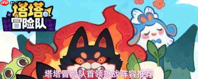 塔塔冒险队首领挑战的优选阵容搭配与推荐