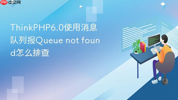 thinkphp6.0使用消息队列报queue not found怎么排查