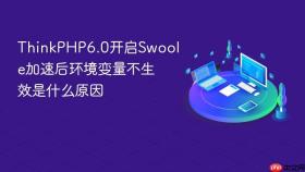 thinkphp6.0开启swoole加速后环境变量不生效是什么原因