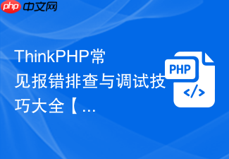 thinkphp常见报错排查与调试技巧大全【避坑指南】