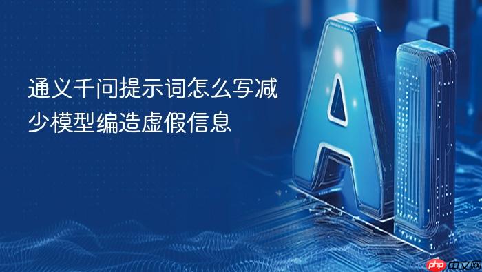 通义千问提示词怎么写减少模型编造虚假信息