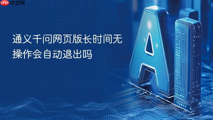 通义千问网页版长时间无操作会自动退出吗