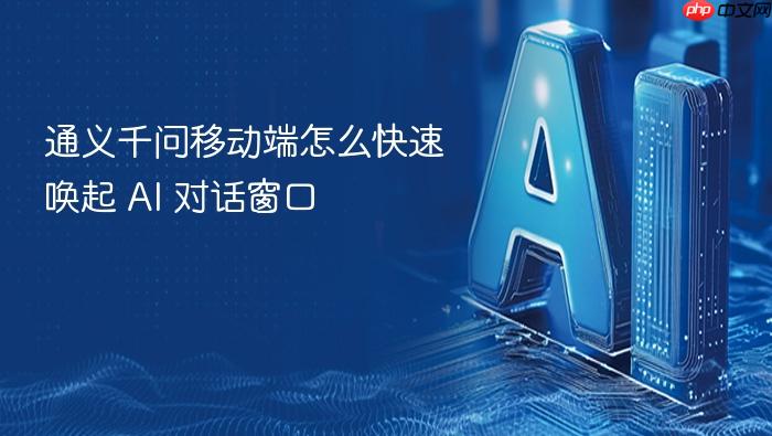 通义千问移动端怎么快速唤起 ai 对话窗口