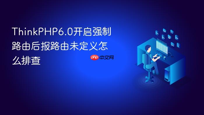 thinkphp6.0开启强制路由后报路由未定义怎么排查