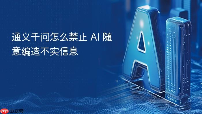 通义千问怎么禁止 ai 随意编造不实信息