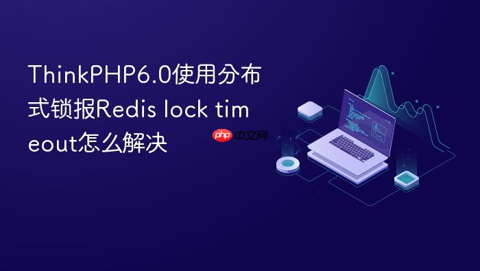 thinkphp6.0使用分布式锁报redis lock timeout怎么解决