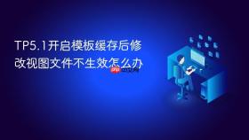 tp5.1开启模板缓存后修改视图文件不生效怎么办