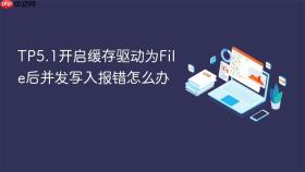 tp5.1开启缓存驱动为file后并发写入报错怎么办