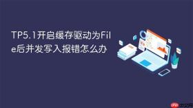 TP5.1开启缓存驱动为File后并发写入报错怎么办