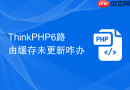 thinkphp6路由缓存未更新咋办