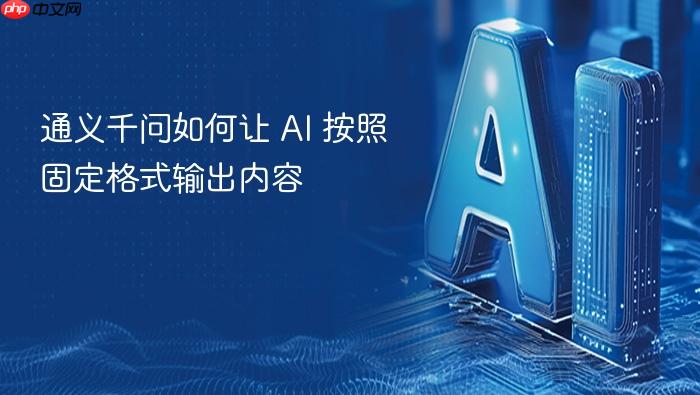 通义千问如何让 ai 按照固定格式输出内容