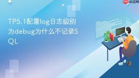 tp5.1配置log日志级别为debug为什么不记录sql