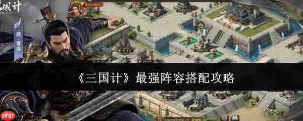 三国计最强阵容搭配攻略大揭秘