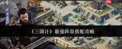 三国计最强阵容搭配攻略大揭秘