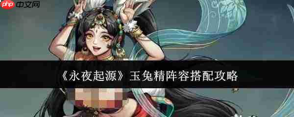 永夜起源中玉兔精阵容搭配方法与攻略