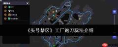 工厂跑刀玩法解析：头号禁区中的跑刀怎么玩