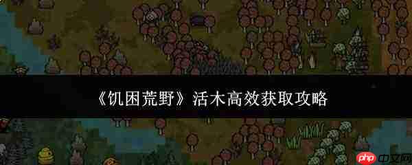 饥困荒野中活木高效获取方法攻略