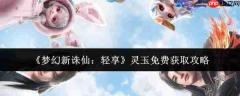 梦幻新诛仙轻享灵玉免费获取方法与攻略