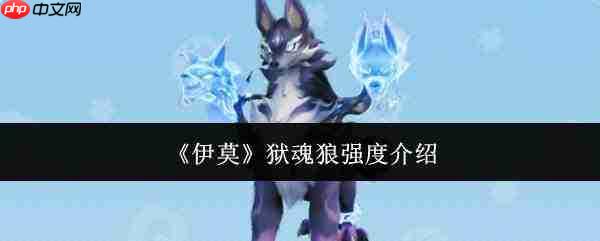 伊莫狱魂狼的强度如何?狱魂狼强度解析