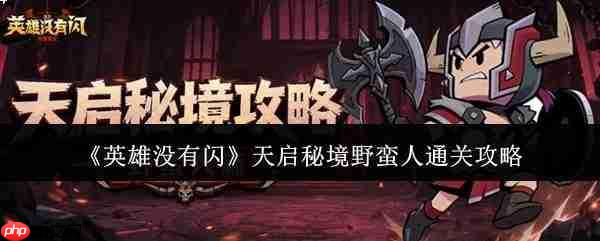 英雄未闪时,天启秘境野蛮人如何通关?攻略在此