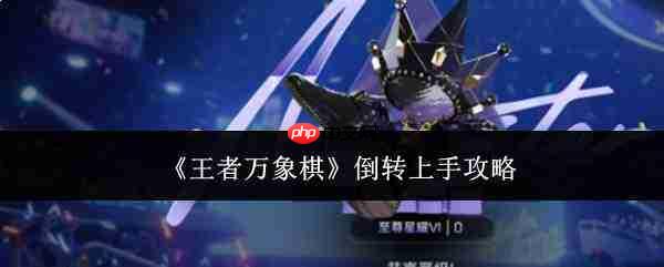 王者万象棋倒转玩法上手攻略