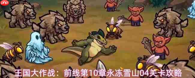 王国大作战:第10章前线永冻雪山104关通关攻略