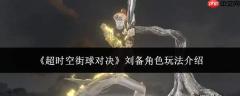 超时空街球对决：刘备角色玩法详解