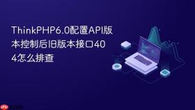 thinkphp6.0配置api版本控制后旧版本接口404怎么排查