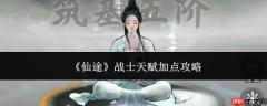 仙途战士天赋如何加点及加点攻略