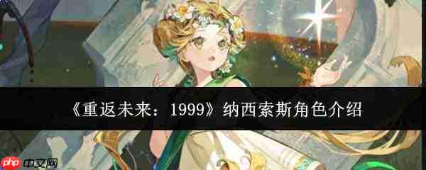 重返未来1999:纳西索斯角色解析与表现如何