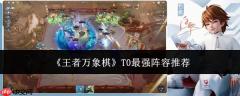 王者万象棋t0顶级阵容有哪些？t0最强阵容推荐