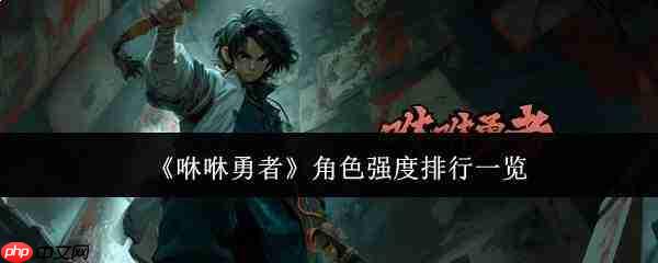 咻咻勇者:各角色强度如何及角色强度排行概览
